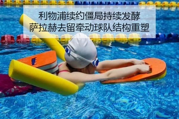 利物浦续约僵局持续发酵 萨拉赫去留牵动球队结构重塑